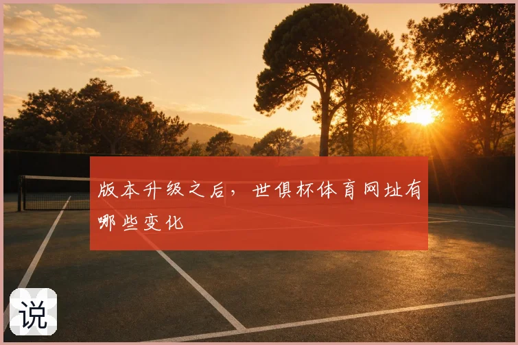 版本升级之后，世俱杯体育网址有哪些变化