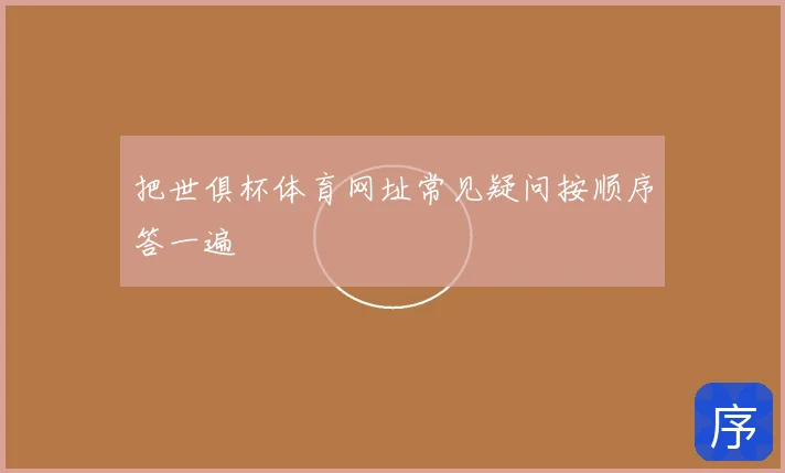 把世俱杯体育网址常见疑问按顺序答一遍