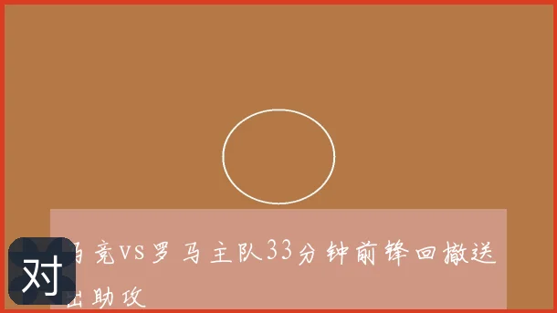 马竞vs罗马主队33分钟前锋回撤送出助攻